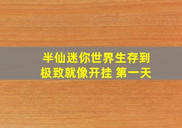 半仙迷你世界生存到极致就像开挂 第一天